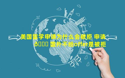美国留学申请为什么会被拒 申请 🐒 国外不给offer是被拒吗